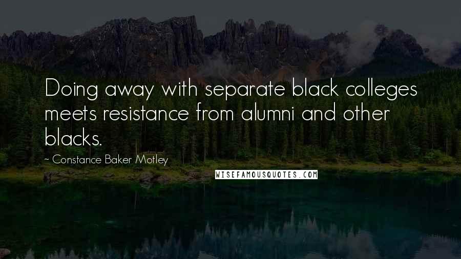 Constance Baker Motley Quotes: Doing away with separate black colleges meets resistance from alumni and other blacks.