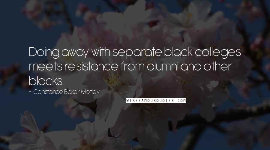 Constance Baker Motley Quotes: Doing away with separate black colleges meets resistance from alumni and other blacks.