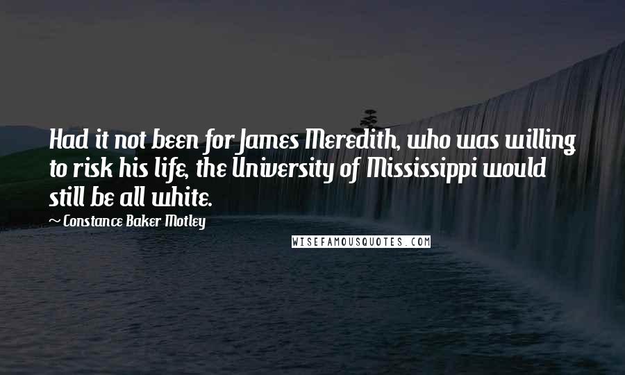 Constance Baker Motley Quotes: Had it not been for James Meredith, who was willing to risk his life, the University of Mississippi would still be all white.
