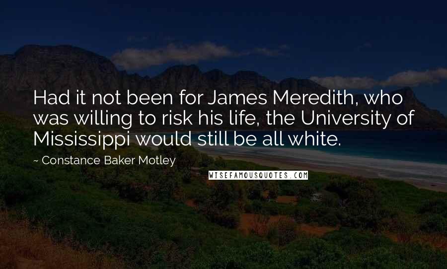 Constance Baker Motley Quotes: Had it not been for James Meredith, who was willing to risk his life, the University of Mississippi would still be all white.