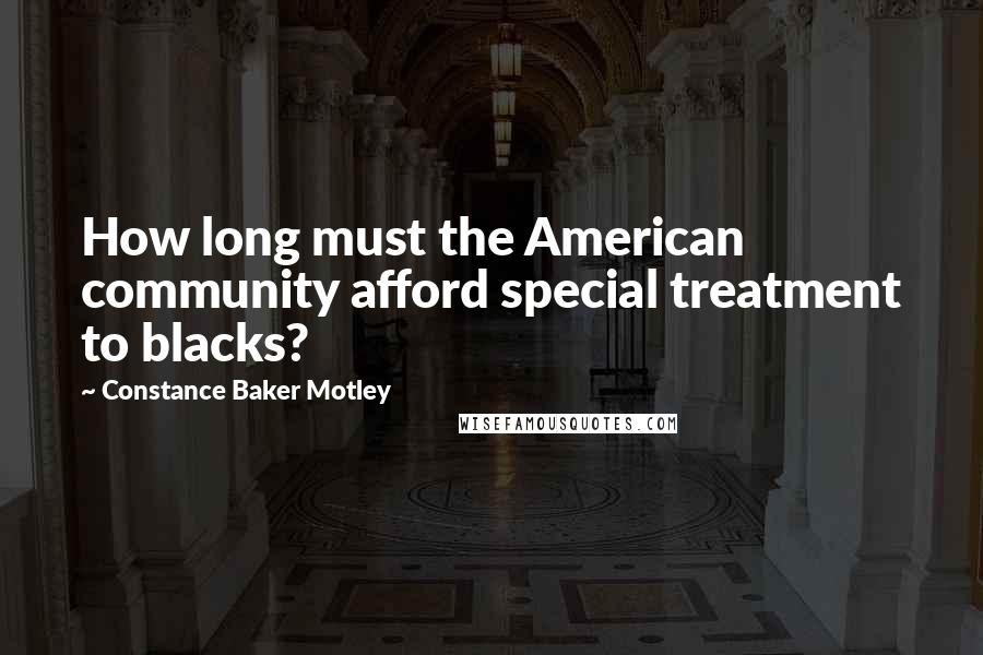 Constance Baker Motley Quotes: How long must the American community afford special treatment to blacks?