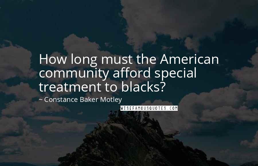 Constance Baker Motley Quotes: How long must the American community afford special treatment to blacks?