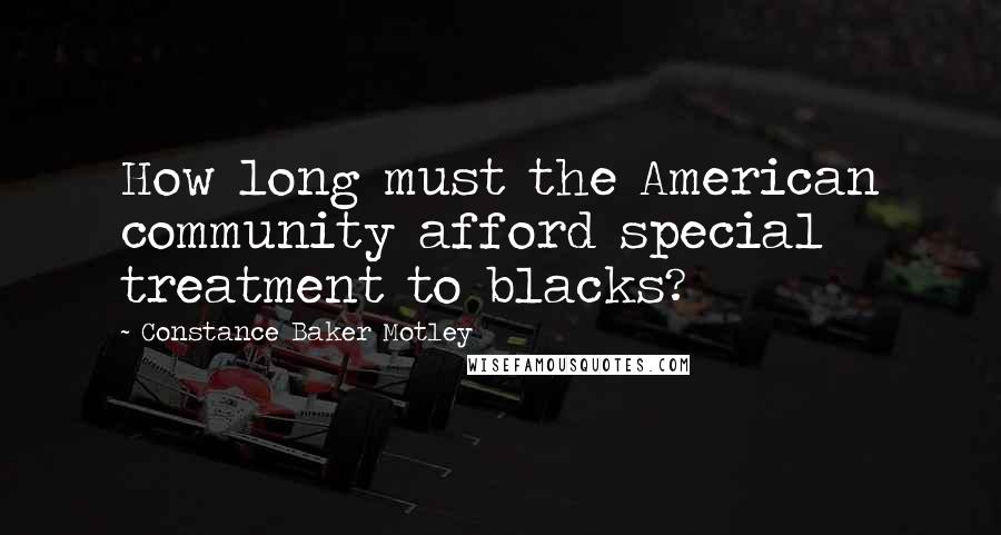 Constance Baker Motley Quotes: How long must the American community afford special treatment to blacks?