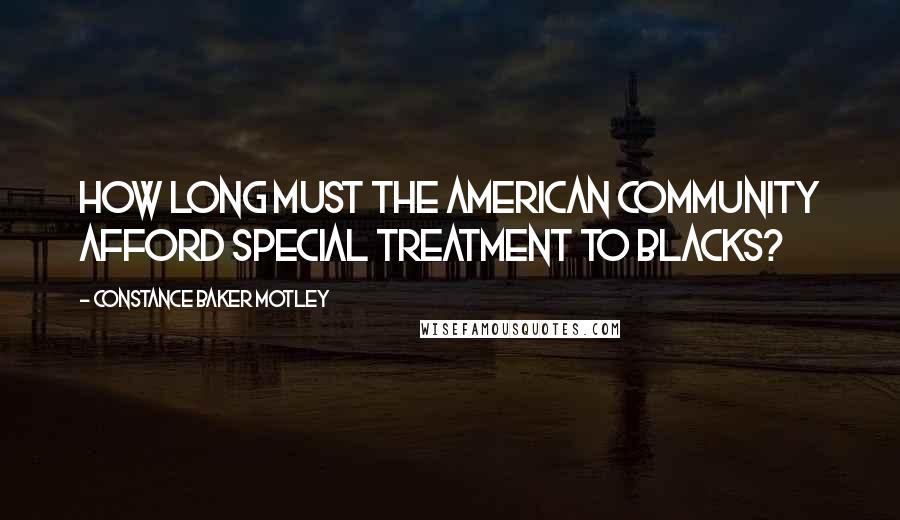 Constance Baker Motley Quotes: How long must the American community afford special treatment to blacks?