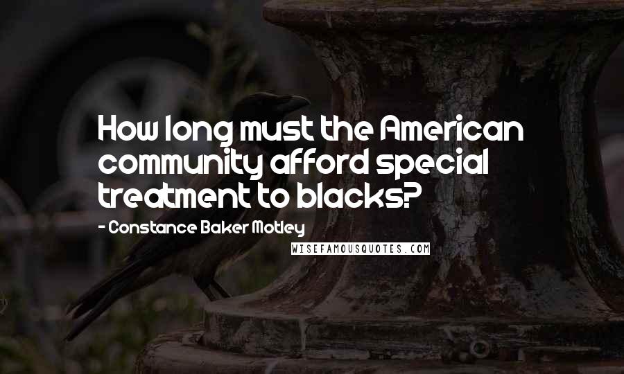 Constance Baker Motley Quotes: How long must the American community afford special treatment to blacks?