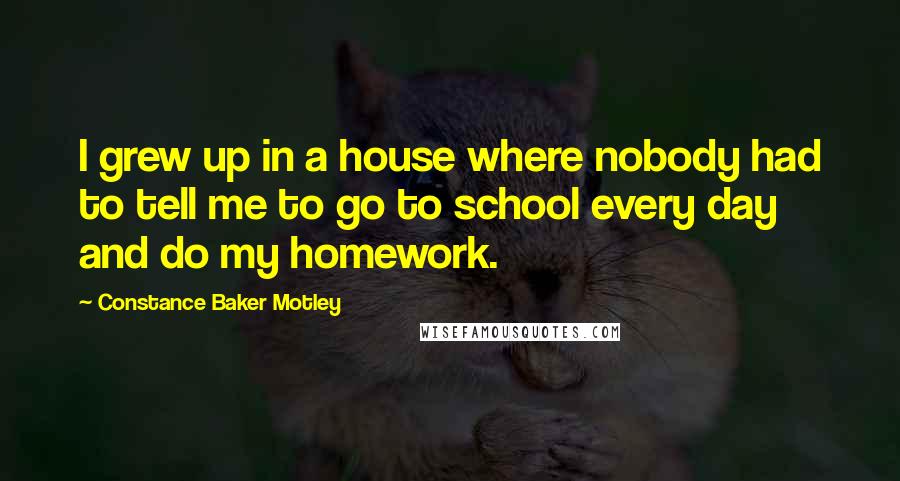 Constance Baker Motley Quotes: I grew up in a house where nobody had to tell me to go to school every day and do my homework.