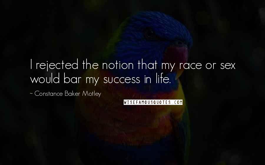 Constance Baker Motley Quotes: I rejected the notion that my race or sex would bar my success in life.