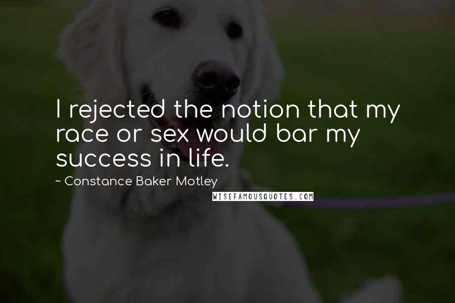 Constance Baker Motley Quotes: I rejected the notion that my race or sex would bar my success in life.