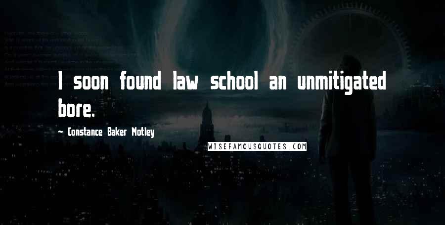 Constance Baker Motley Quotes: I soon found law school an unmitigated bore.