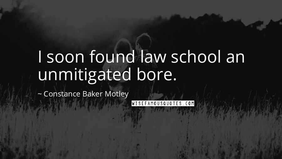 Constance Baker Motley Quotes: I soon found law school an unmitigated bore.