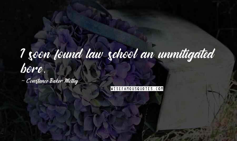 Constance Baker Motley Quotes: I soon found law school an unmitigated bore.