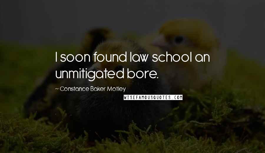 Constance Baker Motley Quotes: I soon found law school an unmitigated bore.