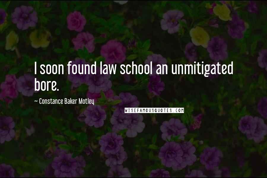 Constance Baker Motley Quotes: I soon found law school an unmitigated bore.