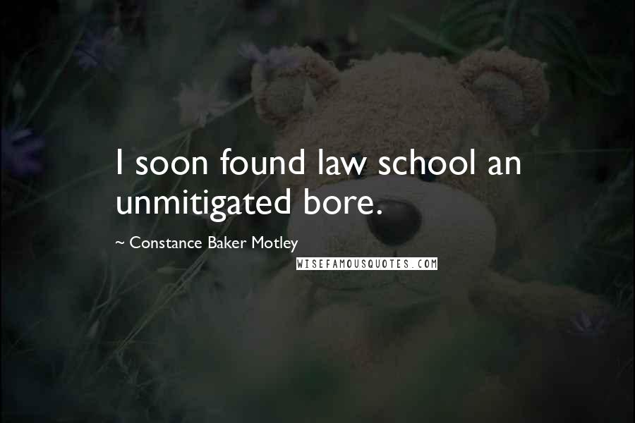 Constance Baker Motley Quotes: I soon found law school an unmitigated bore.