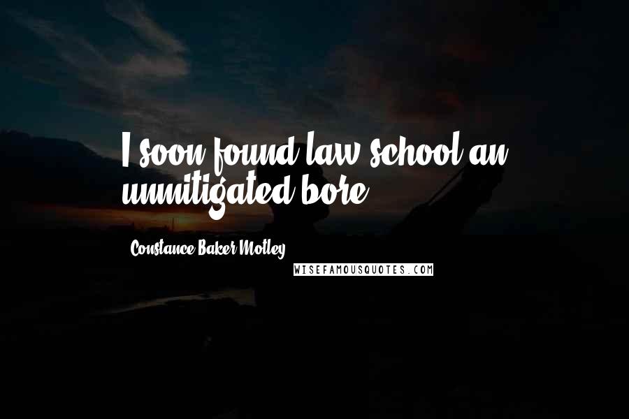Constance Baker Motley Quotes: I soon found law school an unmitigated bore.
