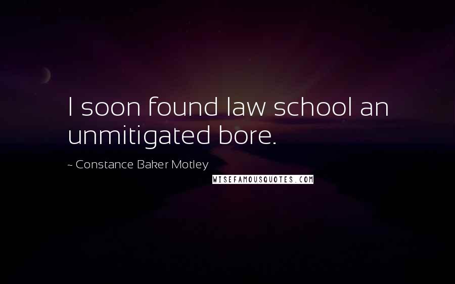 Constance Baker Motley Quotes: I soon found law school an unmitigated bore.