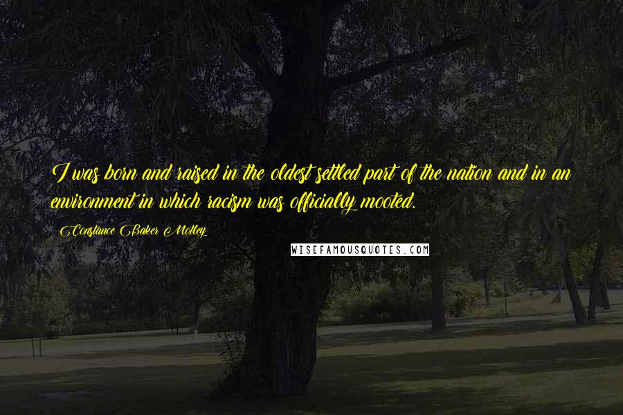 Constance Baker Motley Quotes: I was born and raised in the oldest settled part of the nation and in an environment in which racism was officially mooted.
