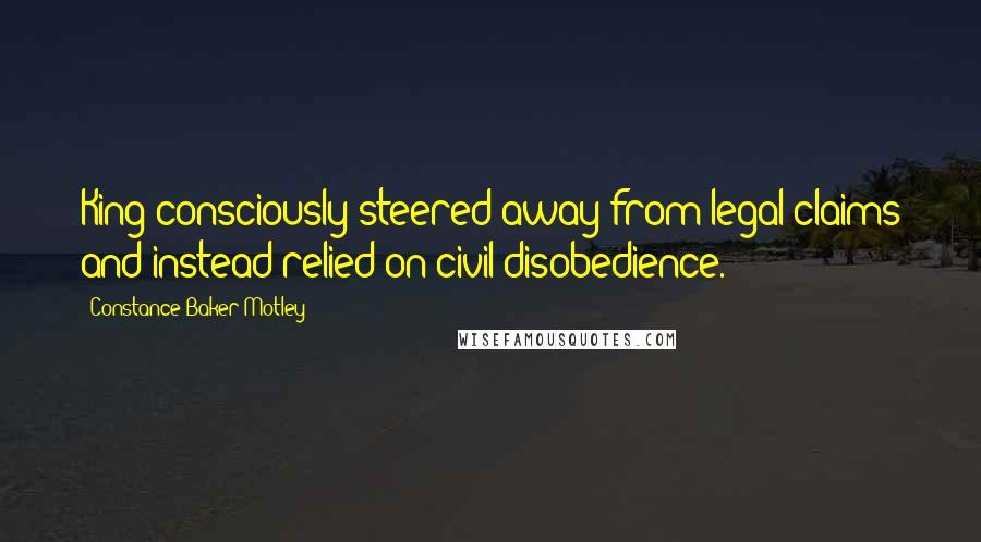 Constance Baker Motley Quotes: King consciously steered away from legal claims and instead relied on civil disobedience.