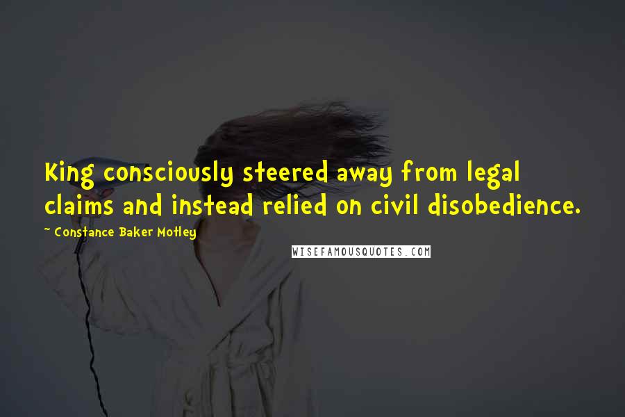 Constance Baker Motley Quotes: King consciously steered away from legal claims and instead relied on civil disobedience.