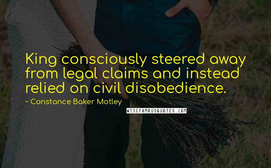 Constance Baker Motley Quotes: King consciously steered away from legal claims and instead relied on civil disobedience.