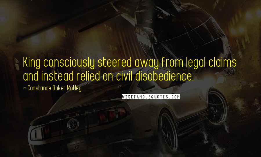 Constance Baker Motley Quotes: King consciously steered away from legal claims and instead relied on civil disobedience.