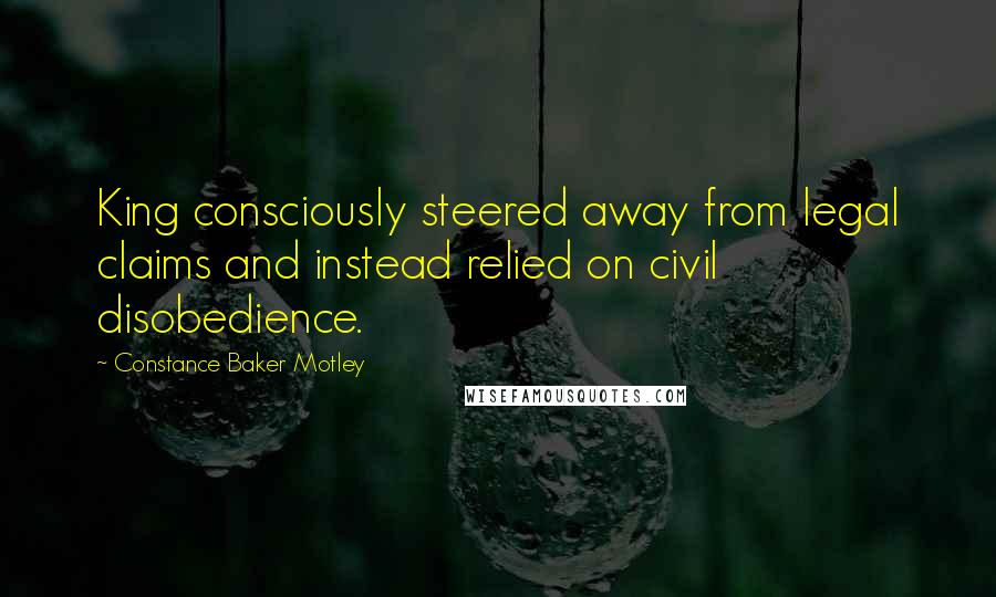 Constance Baker Motley Quotes: King consciously steered away from legal claims and instead relied on civil disobedience.