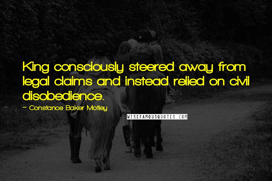 Constance Baker Motley Quotes: King consciously steered away from legal claims and instead relied on civil disobedience.