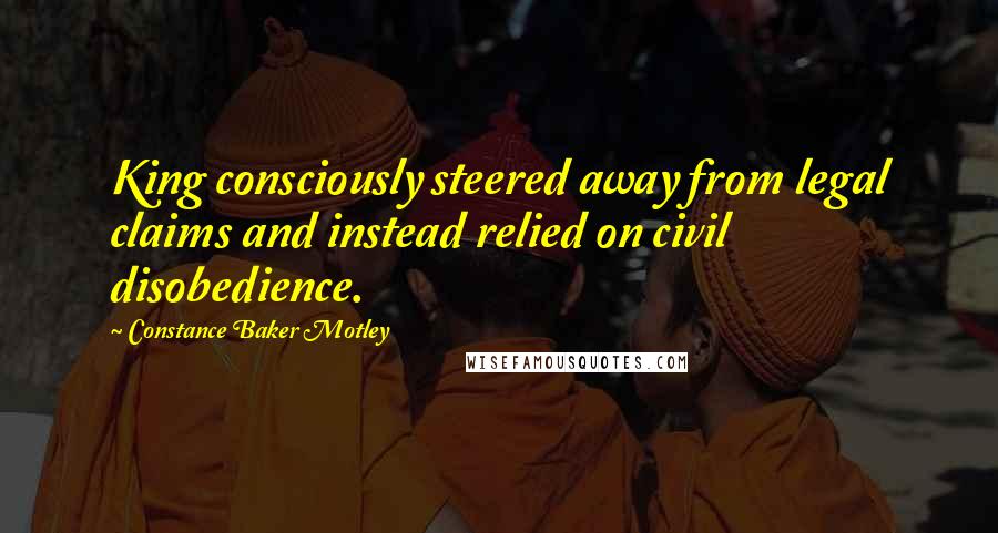 Constance Baker Motley Quotes: King consciously steered away from legal claims and instead relied on civil disobedience.