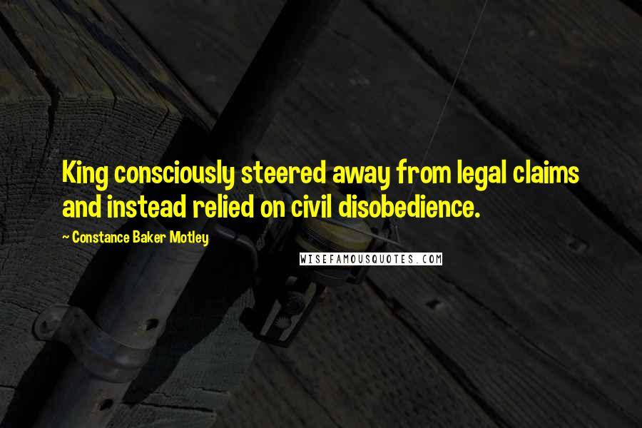 Constance Baker Motley Quotes: King consciously steered away from legal claims and instead relied on civil disobedience.