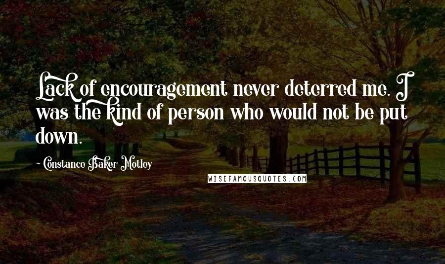 Constance Baker Motley Quotes: Lack of encouragement never deterred me. I was the kind of person who would not be put down.