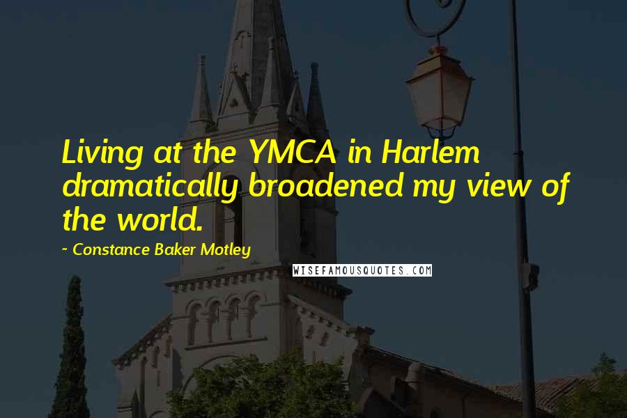 Constance Baker Motley Quotes: Living at the YMCA in Harlem dramatically broadened my view of the world.
