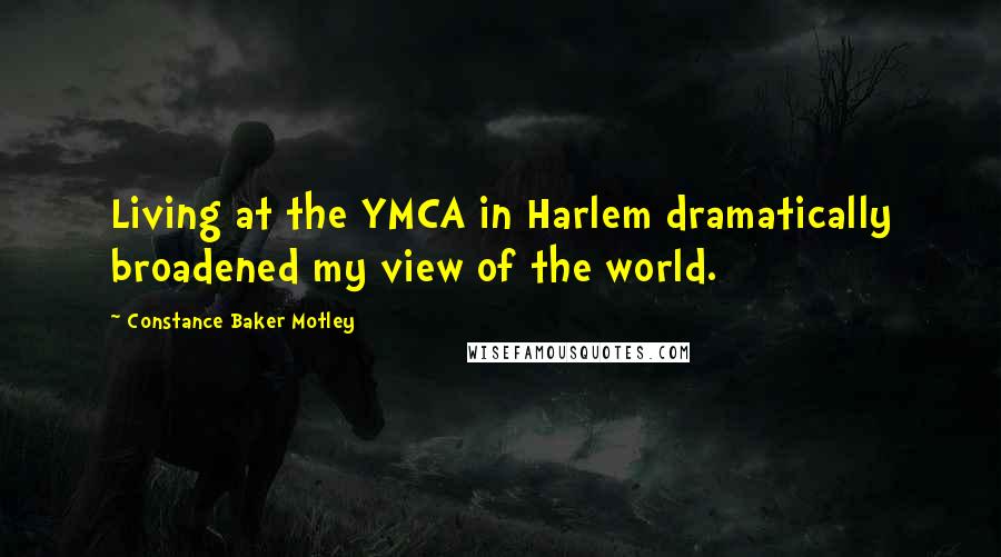 Constance Baker Motley Quotes: Living at the YMCA in Harlem dramatically broadened my view of the world.