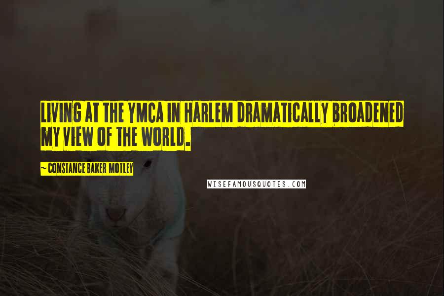 Constance Baker Motley Quotes: Living at the YMCA in Harlem dramatically broadened my view of the world.
