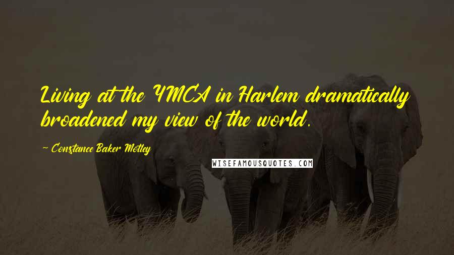 Constance Baker Motley Quotes: Living at the YMCA in Harlem dramatically broadened my view of the world.