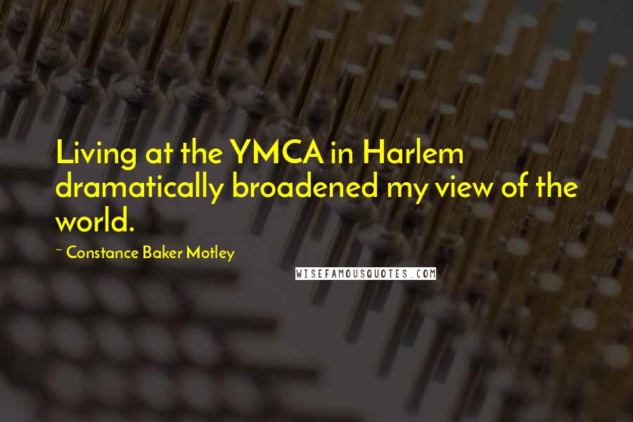 Constance Baker Motley Quotes: Living at the YMCA in Harlem dramatically broadened my view of the world.