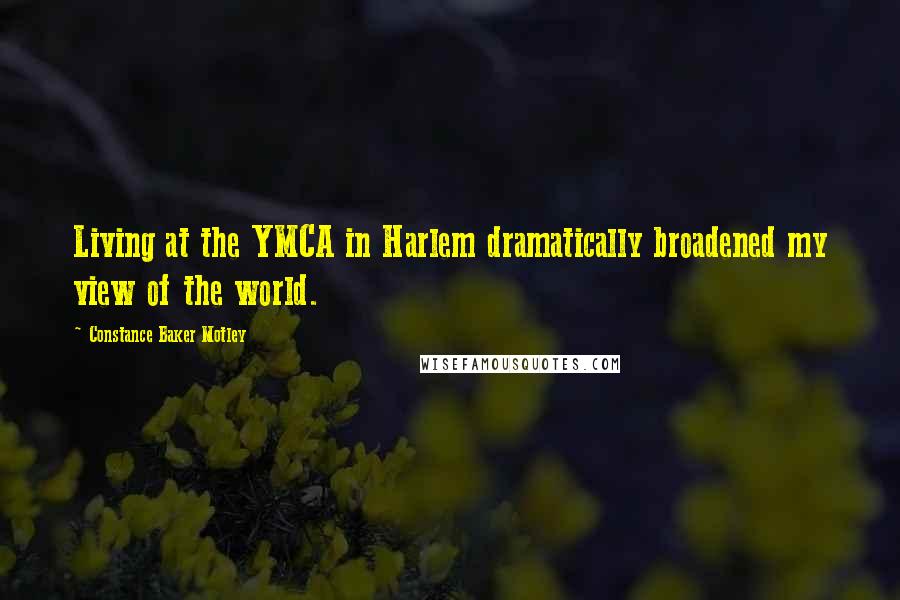 Constance Baker Motley Quotes: Living at the YMCA in Harlem dramatically broadened my view of the world.