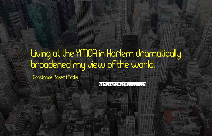 Constance Baker Motley Quotes: Living at the YMCA in Harlem dramatically broadened my view of the world.