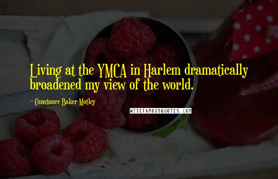 Constance Baker Motley Quotes: Living at the YMCA in Harlem dramatically broadened my view of the world.