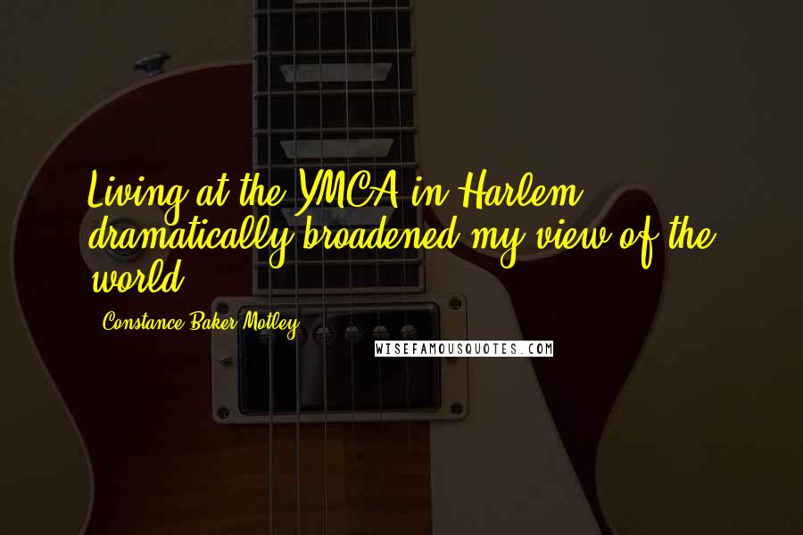 Constance Baker Motley Quotes: Living at the YMCA in Harlem dramatically broadened my view of the world.