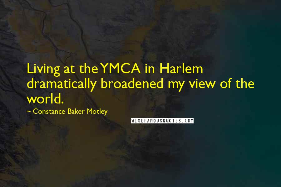 Constance Baker Motley Quotes: Living at the YMCA in Harlem dramatically broadened my view of the world.