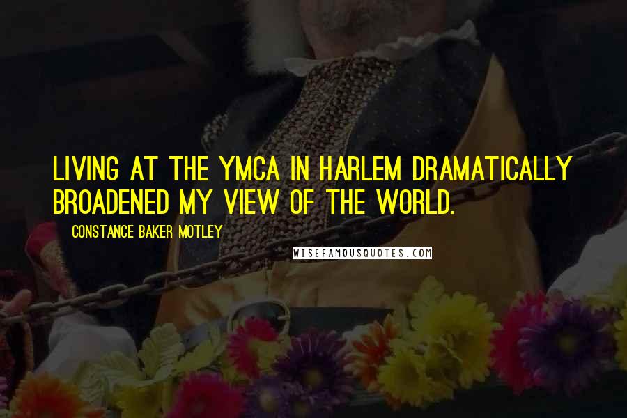 Constance Baker Motley Quotes: Living at the YMCA in Harlem dramatically broadened my view of the world.