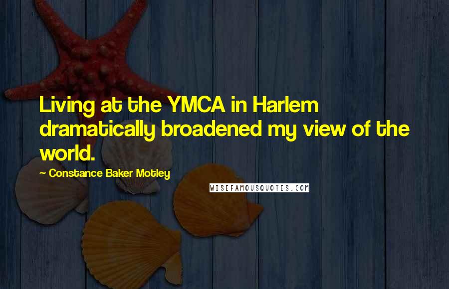 Constance Baker Motley Quotes: Living at the YMCA in Harlem dramatically broadened my view of the world.