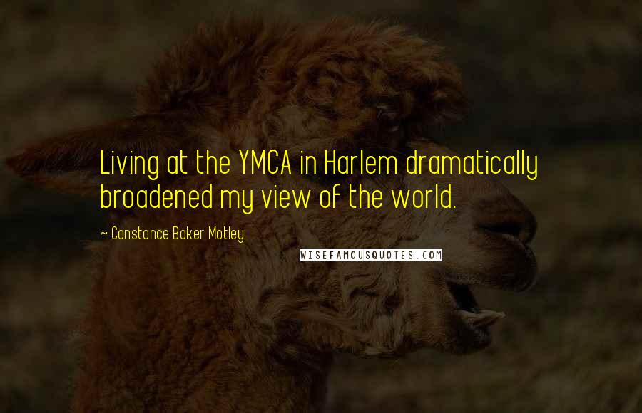 Constance Baker Motley Quotes: Living at the YMCA in Harlem dramatically broadened my view of the world.
