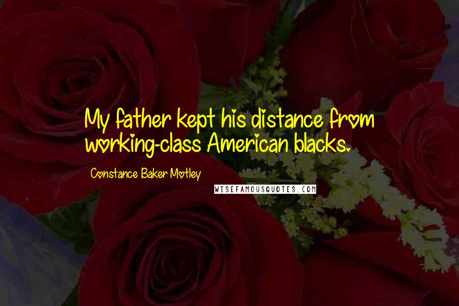 Constance Baker Motley Quotes: My father kept his distance from working-class American blacks.