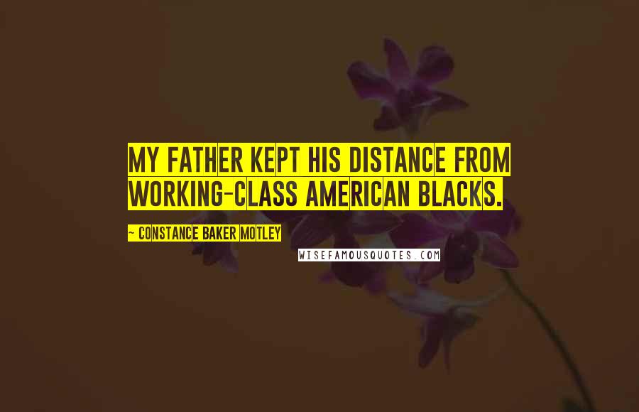 Constance Baker Motley Quotes: My father kept his distance from working-class American blacks.