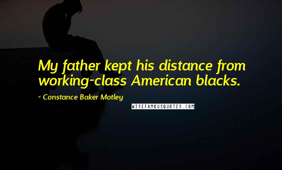 Constance Baker Motley Quotes: My father kept his distance from working-class American blacks.