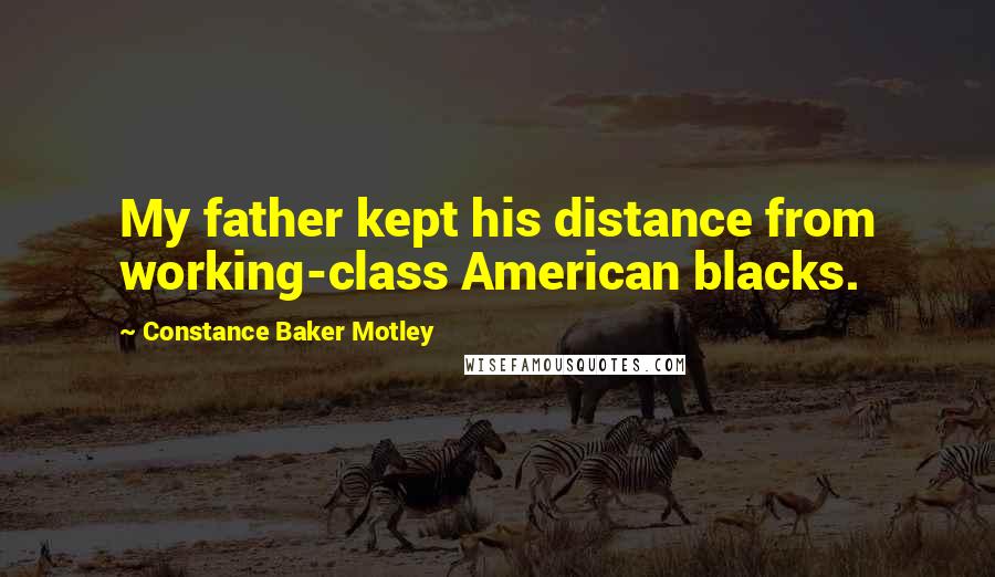 Constance Baker Motley Quotes: My father kept his distance from working-class American blacks.