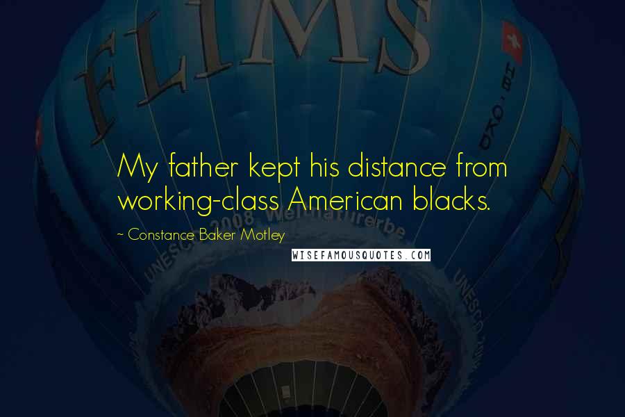 Constance Baker Motley Quotes: My father kept his distance from working-class American blacks.