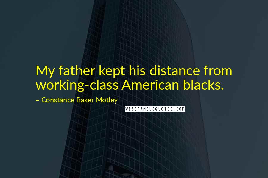 Constance Baker Motley Quotes: My father kept his distance from working-class American blacks.