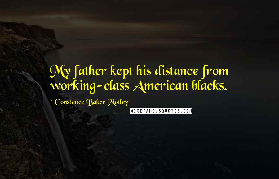 Constance Baker Motley Quotes: My father kept his distance from working-class American blacks.